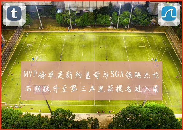 MVP榜单更新约基奇与SGA领跑杰伦布朗跃升至第三库里获提名进入前十