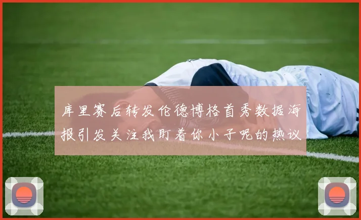 库里赛后转发伦德博格首秀数据海报引发关注我盯着你小子呢的热议