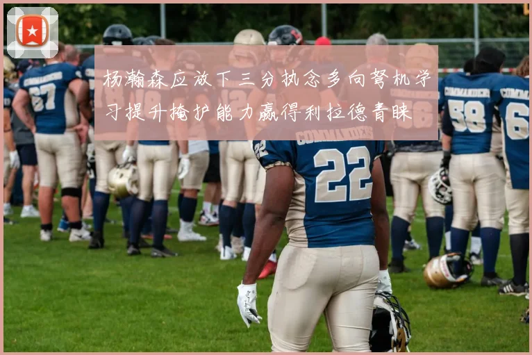 杨瀚森应放下三分执念多向弩机学习提升掩护能力赢得利拉德青睐