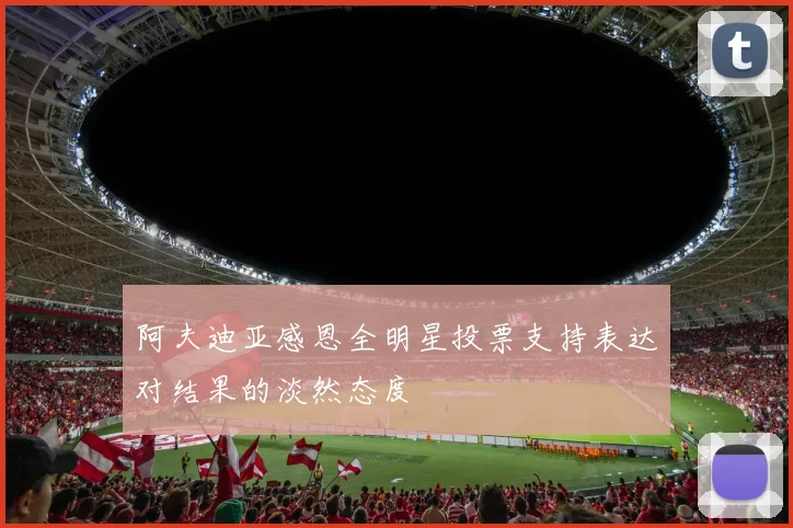 阿夫迪亚感恩全明星投票支持表达对结果的淡然态度