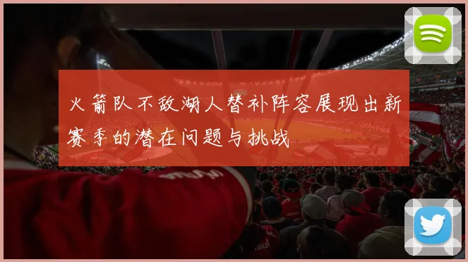 火箭队不敌湖人替补阵容展现出新赛季的潜在问题与挑战