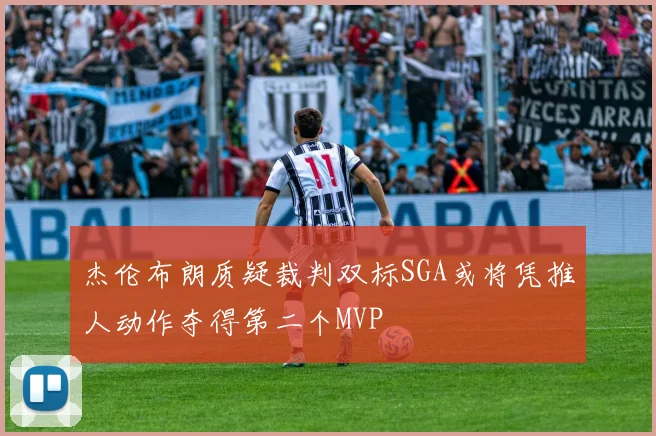 杰伦布朗质疑裁判双标SGA或将凭推人动作夺得第二个MVP
