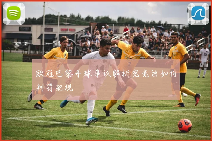 欧冠巴黎手球争议解析究竟该如何判罚犯规
