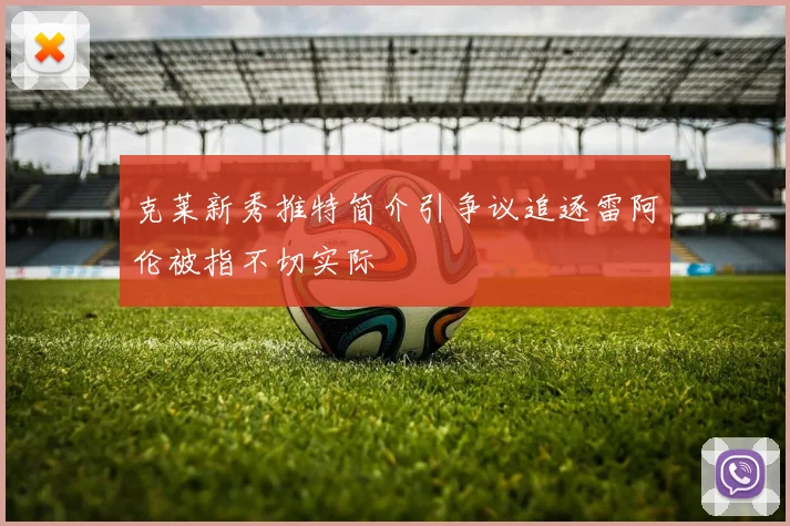 克莱新秀推特简介引争议追逐雷阿伦被指不切实际