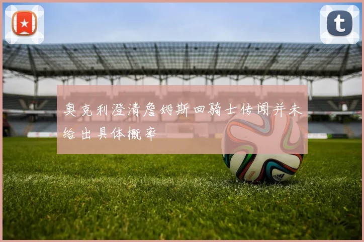 奥克利澄清詹姆斯回骑士传闻并未给出具体概率