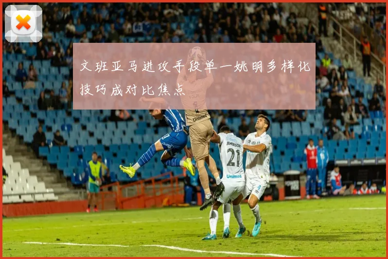 文班亚马进攻手段单一姚明多样化技巧成对比焦点